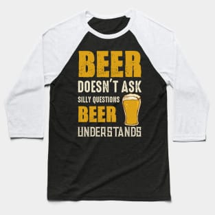 Beer Doesn't Ask Silly Questions Beer Understands Baseball T-Shirt